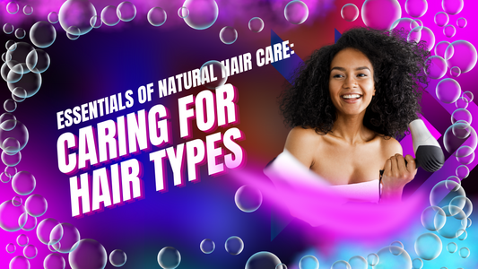 Essentials of Natural Hair Care: Taking Care of Your Hair Type